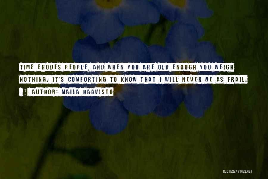 Maija Haavisto Quotes: Time Erodes People, And When You Are Old Enough You Weigh Nothing. It's Comforting To Know That I Will Never