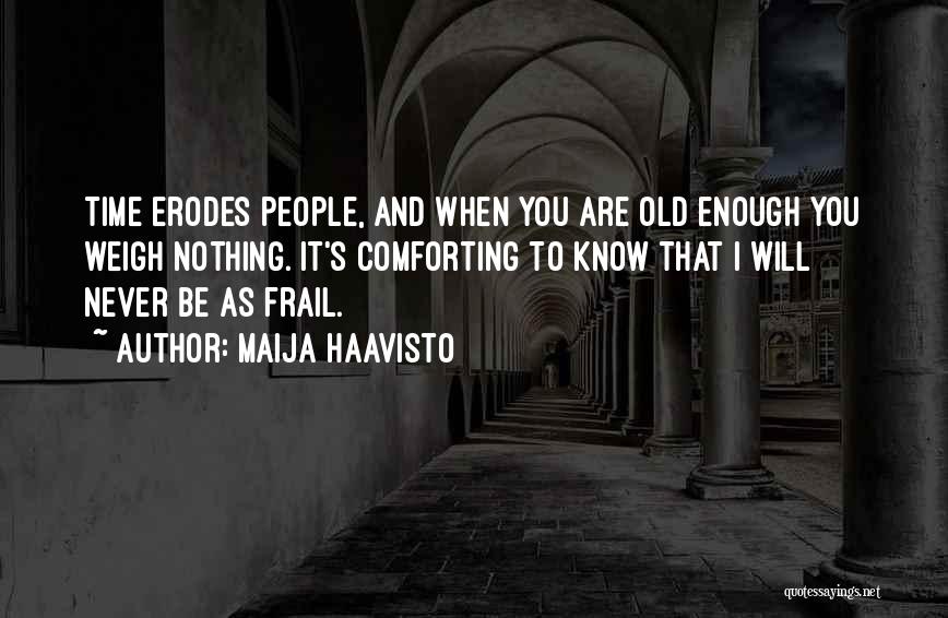 Maija Haavisto Quotes: Time Erodes People, And When You Are Old Enough You Weigh Nothing. It's Comforting To Know That I Will Never