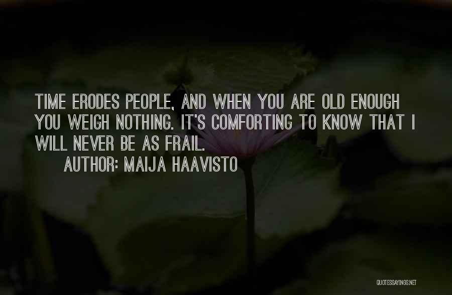 Maija Haavisto Quotes: Time Erodes People, And When You Are Old Enough You Weigh Nothing. It's Comforting To Know That I Will Never