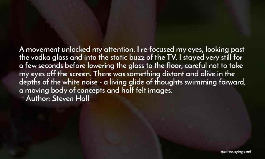 Steven Hall Quotes: A Movement Unlocked My Attention. I Re-focused My Eyes, Looking Past The Vodka Glass And Into The Static Buzz Of