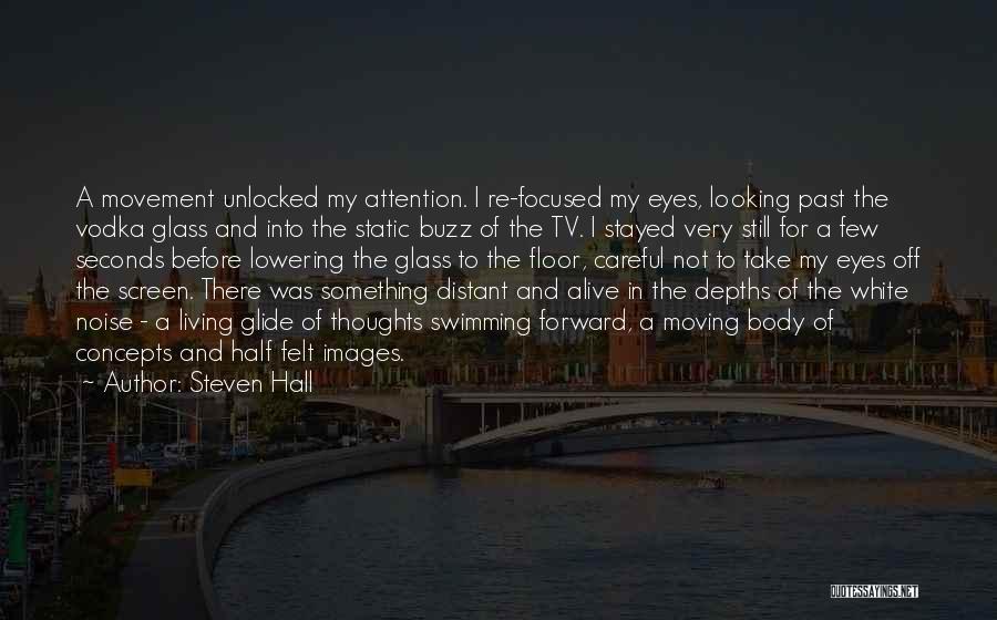 Steven Hall Quotes: A Movement Unlocked My Attention. I Re-focused My Eyes, Looking Past The Vodka Glass And Into The Static Buzz Of