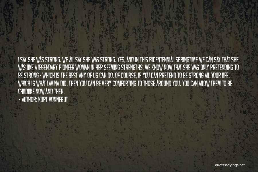 Kurt Vonnegut Quotes: I Say She Was Strong. We All Say She Was Strong. Yes, And In This Bicentennial Springtime We Can Say