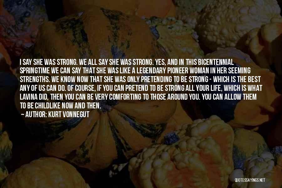 Kurt Vonnegut Quotes: I Say She Was Strong. We All Say She Was Strong. Yes, And In This Bicentennial Springtime We Can Say