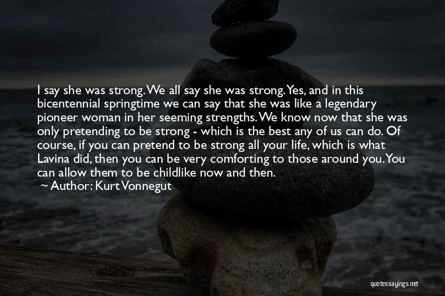 Kurt Vonnegut Quotes: I Say She Was Strong. We All Say She Was Strong. Yes, And In This Bicentennial Springtime We Can Say