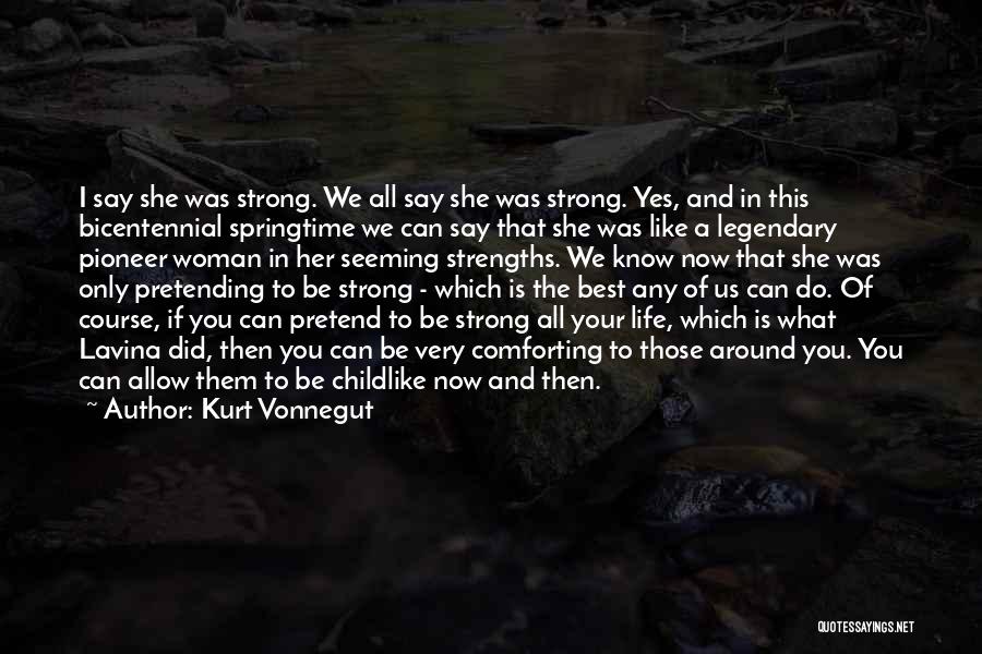 Kurt Vonnegut Quotes: I Say She Was Strong. We All Say She Was Strong. Yes, And In This Bicentennial Springtime We Can Say