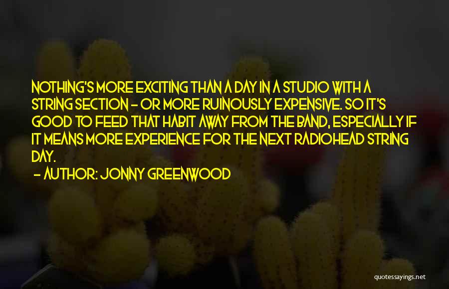 Jonny Greenwood Quotes: Nothing's More Exciting Than A Day In A Studio With A String Section - Or More Ruinously Expensive. So It's