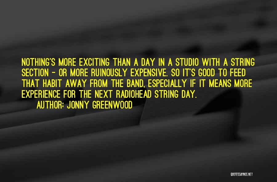 Jonny Greenwood Quotes: Nothing's More Exciting Than A Day In A Studio With A String Section - Or More Ruinously Expensive. So It's