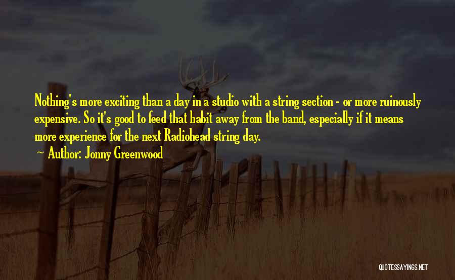 Jonny Greenwood Quotes: Nothing's More Exciting Than A Day In A Studio With A String Section - Or More Ruinously Expensive. So It's