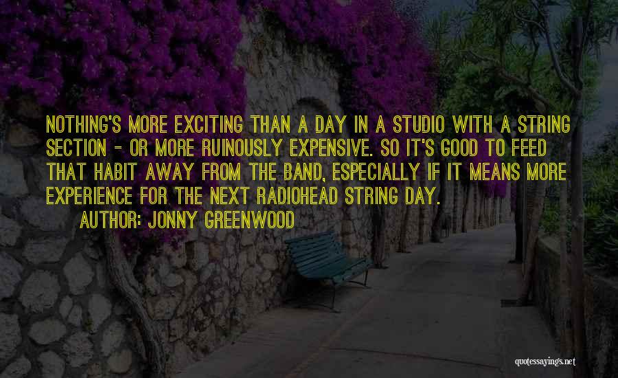 Jonny Greenwood Quotes: Nothing's More Exciting Than A Day In A Studio With A String Section - Or More Ruinously Expensive. So It's