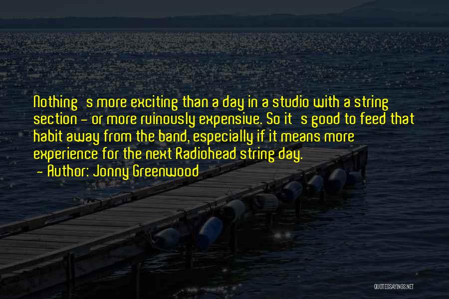 Jonny Greenwood Quotes: Nothing's More Exciting Than A Day In A Studio With A String Section - Or More Ruinously Expensive. So It's