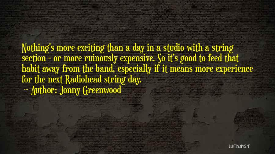 Jonny Greenwood Quotes: Nothing's More Exciting Than A Day In A Studio With A String Section - Or More Ruinously Expensive. So It's