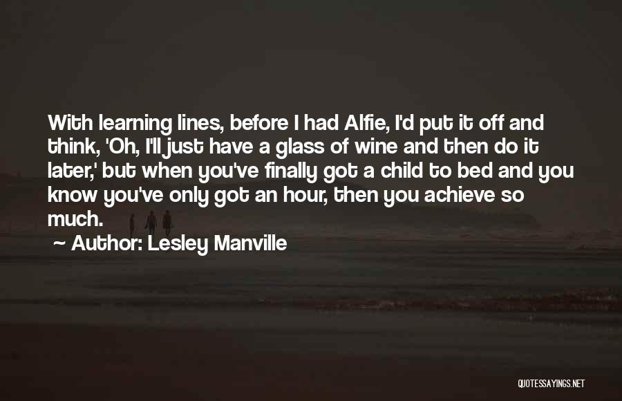 Lesley Manville Quotes: With Learning Lines, Before I Had Alfie, I'd Put It Off And Think, 'oh, I'll Just Have A Glass Of