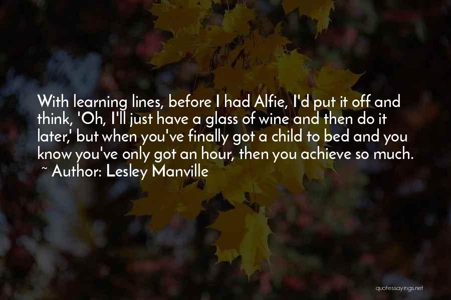 Lesley Manville Quotes: With Learning Lines, Before I Had Alfie, I'd Put It Off And Think, 'oh, I'll Just Have A Glass Of