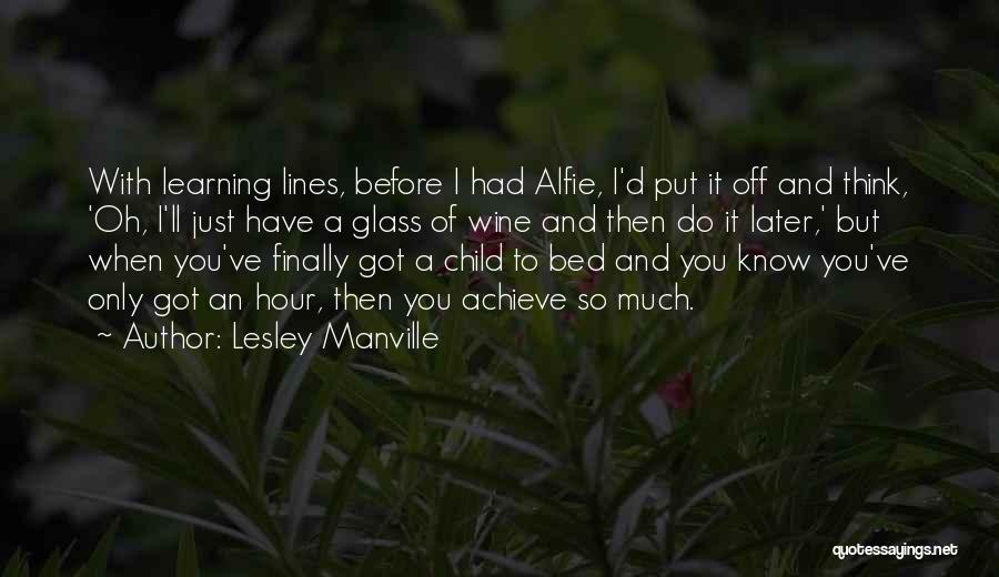 Lesley Manville Quotes: With Learning Lines, Before I Had Alfie, I'd Put It Off And Think, 'oh, I'll Just Have A Glass Of