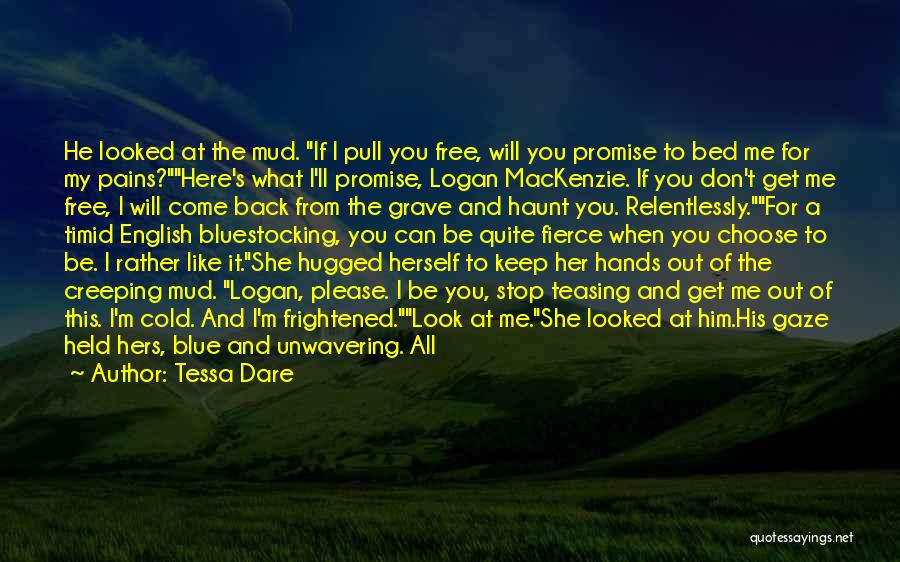 Tessa Dare Quotes: He Looked At The Mud. If I Pull You Free, Will You Promise To Bed Me For My Pains?here's What