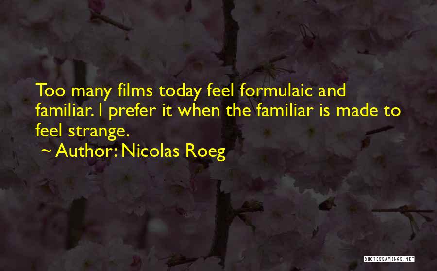 Nicolas Roeg Quotes: Too Many Films Today Feel Formulaic And Familiar. I Prefer It When The Familiar Is Made To Feel Strange.