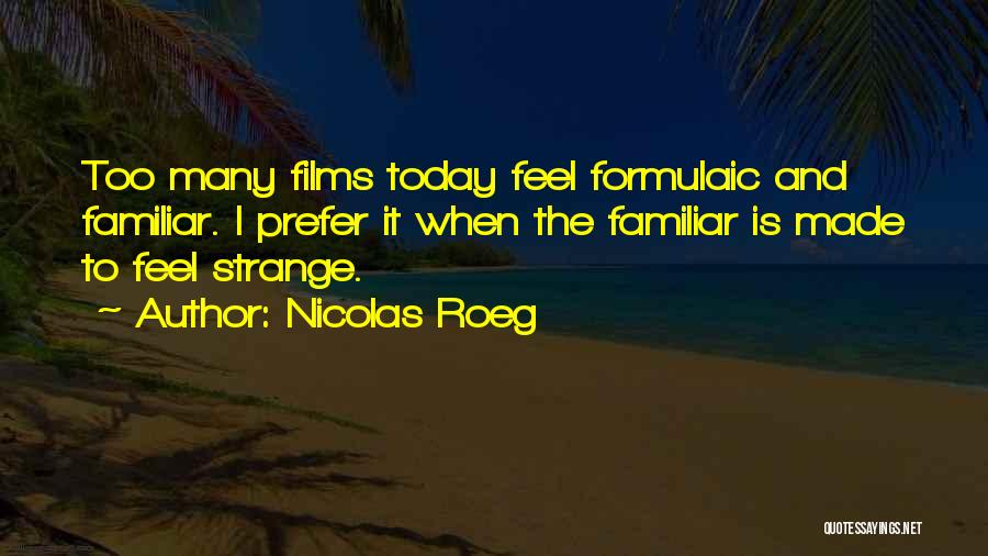 Nicolas Roeg Quotes: Too Many Films Today Feel Formulaic And Familiar. I Prefer It When The Familiar Is Made To Feel Strange.