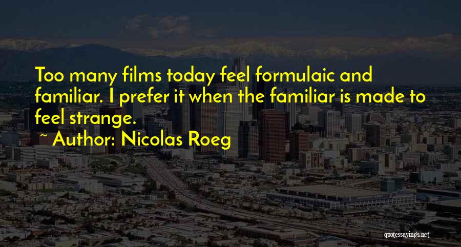 Nicolas Roeg Quotes: Too Many Films Today Feel Formulaic And Familiar. I Prefer It When The Familiar Is Made To Feel Strange.