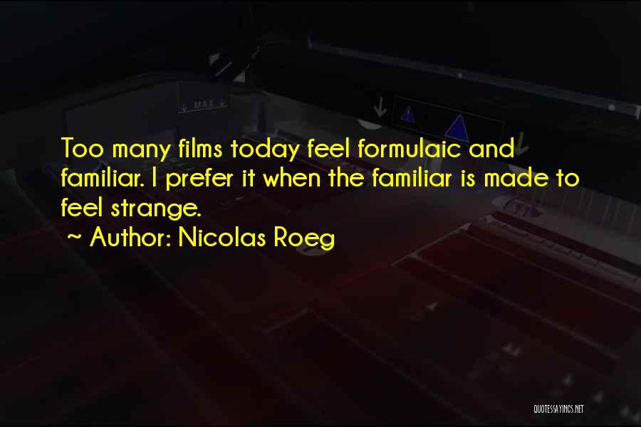 Nicolas Roeg Quotes: Too Many Films Today Feel Formulaic And Familiar. I Prefer It When The Familiar Is Made To Feel Strange.