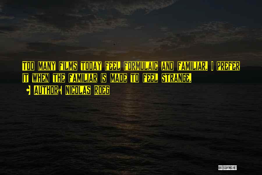 Nicolas Roeg Quotes: Too Many Films Today Feel Formulaic And Familiar. I Prefer It When The Familiar Is Made To Feel Strange.