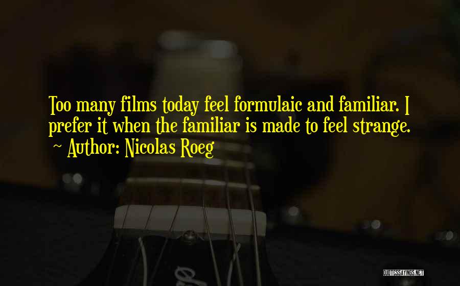 Nicolas Roeg Quotes: Too Many Films Today Feel Formulaic And Familiar. I Prefer It When The Familiar Is Made To Feel Strange.