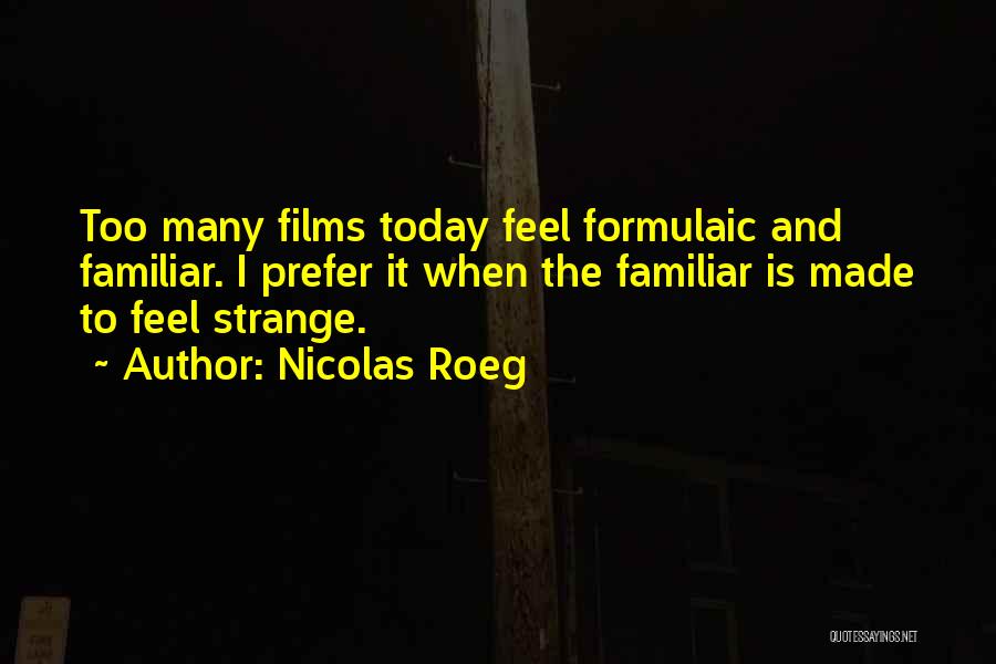 Nicolas Roeg Quotes: Too Many Films Today Feel Formulaic And Familiar. I Prefer It When The Familiar Is Made To Feel Strange.