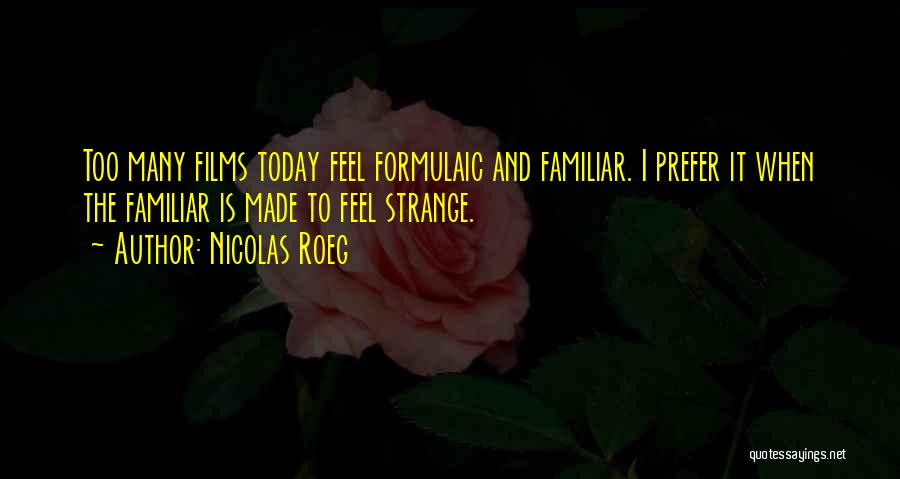 Nicolas Roeg Quotes: Too Many Films Today Feel Formulaic And Familiar. I Prefer It When The Familiar Is Made To Feel Strange.