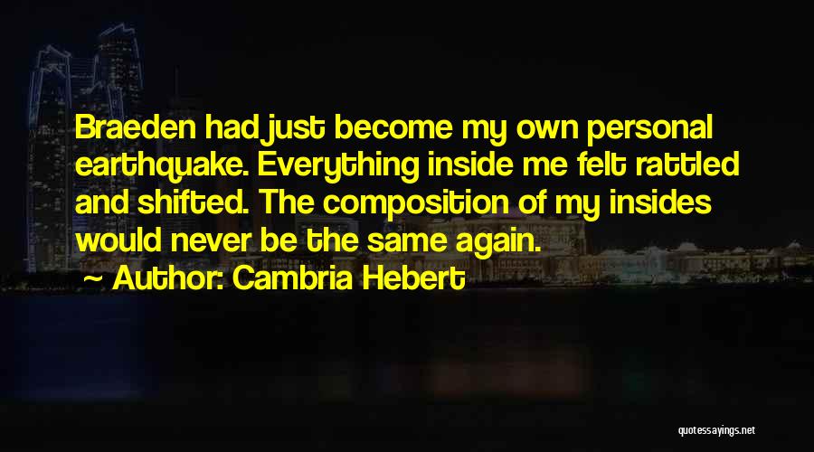 Cambria Hebert Quotes: Braeden Had Just Become My Own Personal Earthquake. Everything Inside Me Felt Rattled And Shifted. The Composition Of My Insides