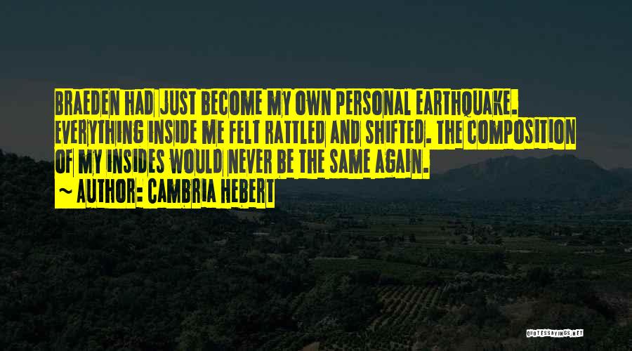 Cambria Hebert Quotes: Braeden Had Just Become My Own Personal Earthquake. Everything Inside Me Felt Rattled And Shifted. The Composition Of My Insides