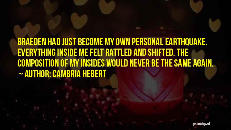 Cambria Hebert Quotes: Braeden Had Just Become My Own Personal Earthquake. Everything Inside Me Felt Rattled And Shifted. The Composition Of My Insides