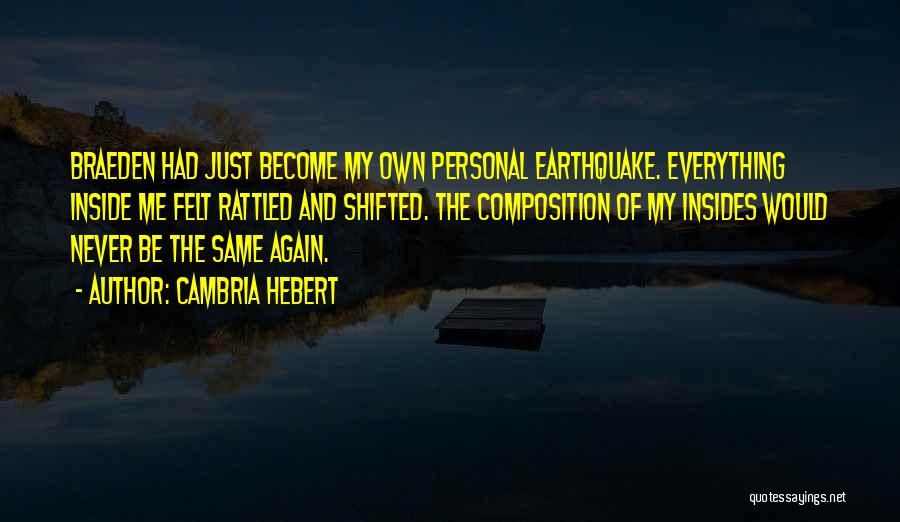 Cambria Hebert Quotes: Braeden Had Just Become My Own Personal Earthquake. Everything Inside Me Felt Rattled And Shifted. The Composition Of My Insides