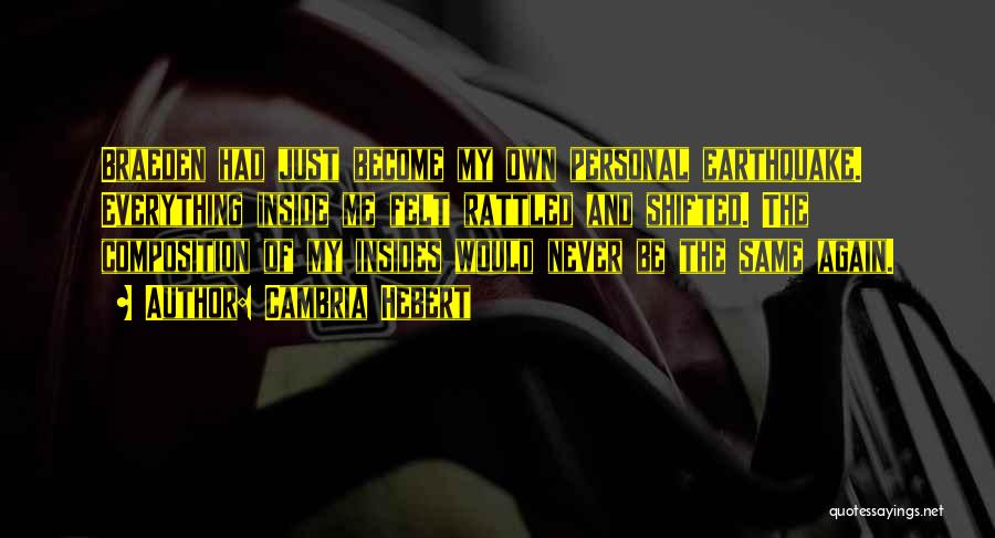 Cambria Hebert Quotes: Braeden Had Just Become My Own Personal Earthquake. Everything Inside Me Felt Rattled And Shifted. The Composition Of My Insides