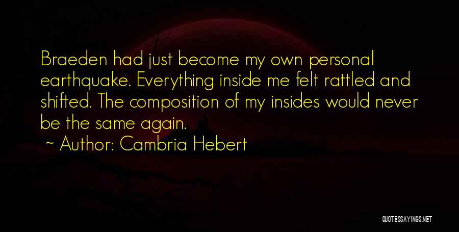 Cambria Hebert Quotes: Braeden Had Just Become My Own Personal Earthquake. Everything Inside Me Felt Rattled And Shifted. The Composition Of My Insides