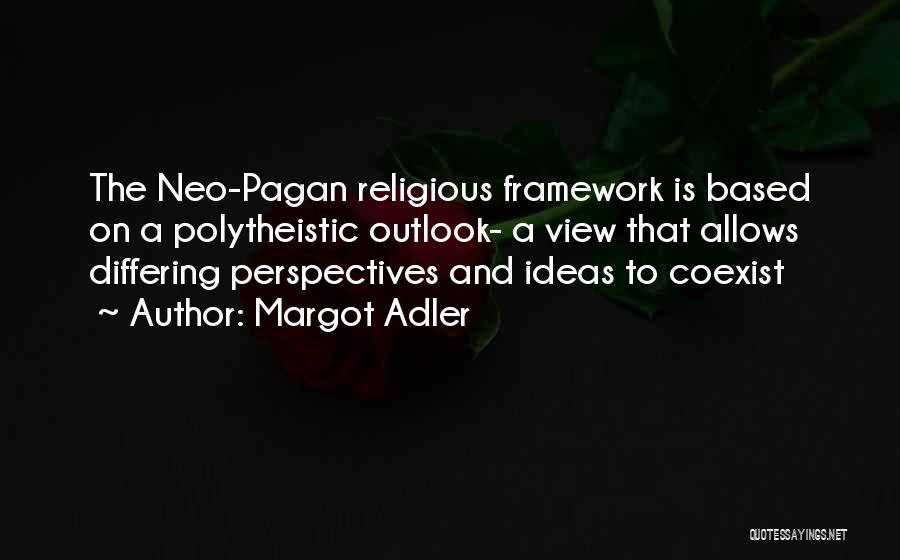 Margot Adler Quotes: The Neo-pagan Religious Framework Is Based On A Polytheistic Outlook- A View That Allows Differing Perspectives And Ideas To Coexist