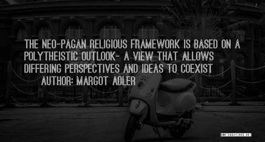 Margot Adler Quotes: The Neo-pagan Religious Framework Is Based On A Polytheistic Outlook- A View That Allows Differing Perspectives And Ideas To Coexist