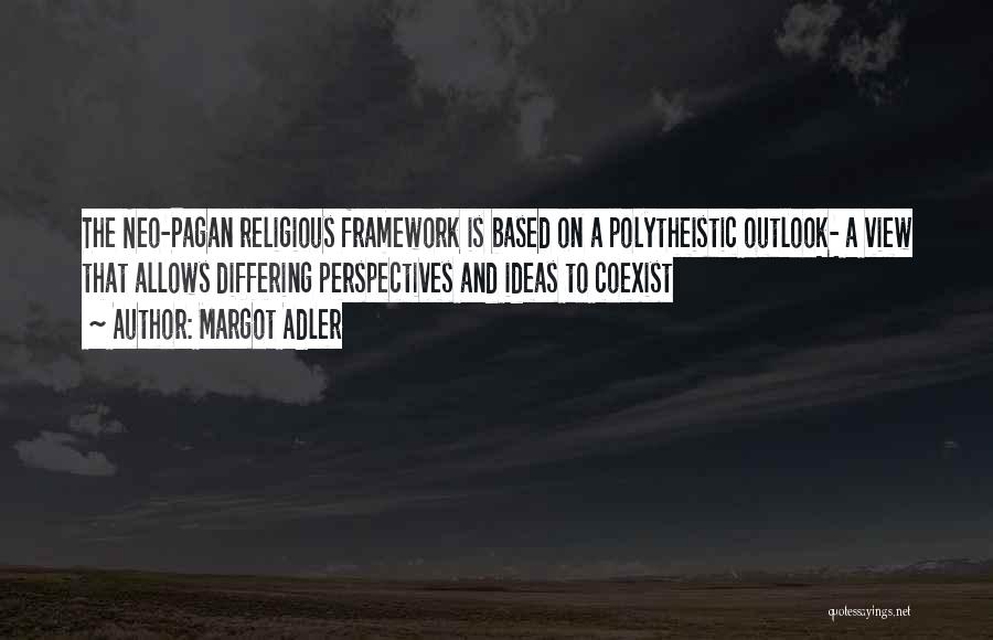 Margot Adler Quotes: The Neo-pagan Religious Framework Is Based On A Polytheistic Outlook- A View That Allows Differing Perspectives And Ideas To Coexist