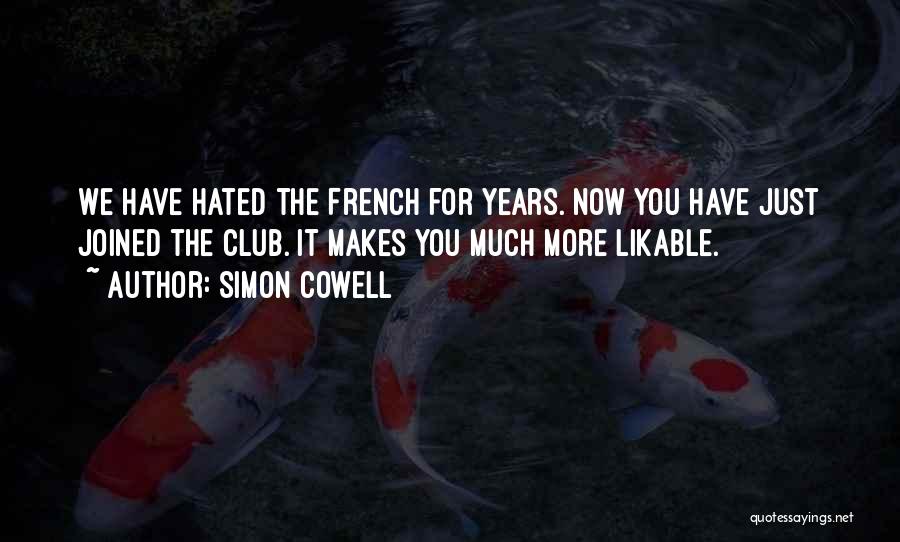 Simon Cowell Quotes: We Have Hated The French For Years. Now You Have Just Joined The Club. It Makes You Much More Likable.