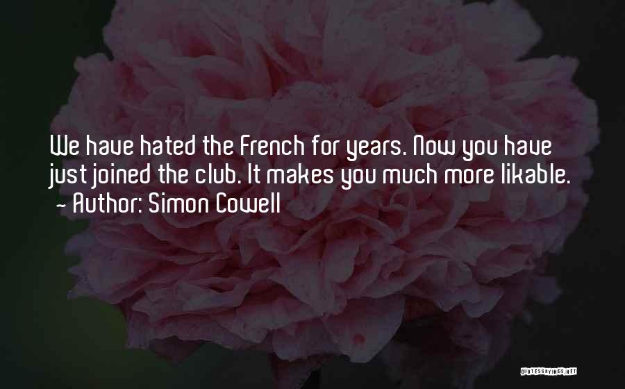 Simon Cowell Quotes: We Have Hated The French For Years. Now You Have Just Joined The Club. It Makes You Much More Likable.