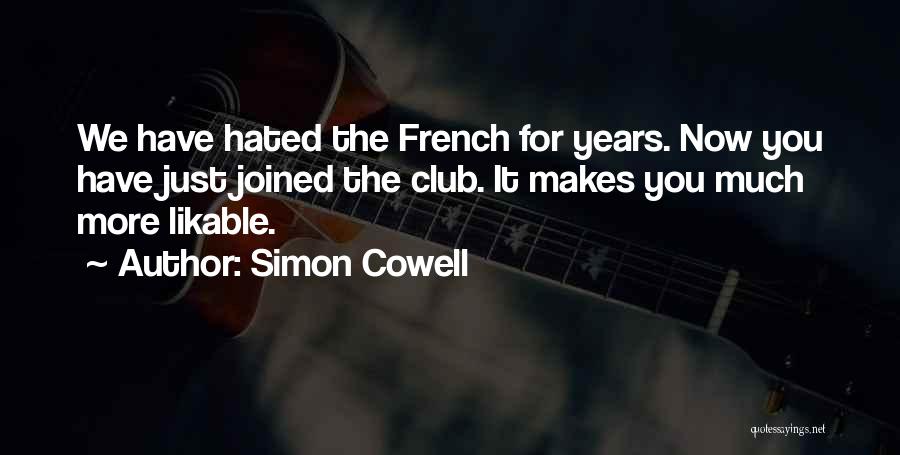 Simon Cowell Quotes: We Have Hated The French For Years. Now You Have Just Joined The Club. It Makes You Much More Likable.