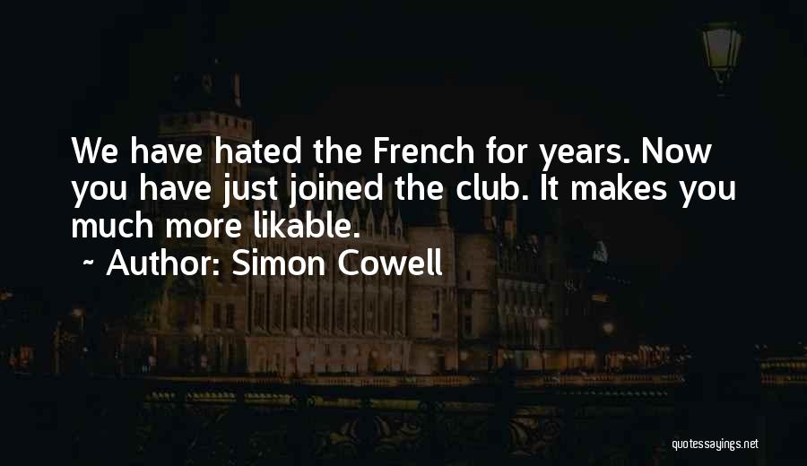 Simon Cowell Quotes: We Have Hated The French For Years. Now You Have Just Joined The Club. It Makes You Much More Likable.