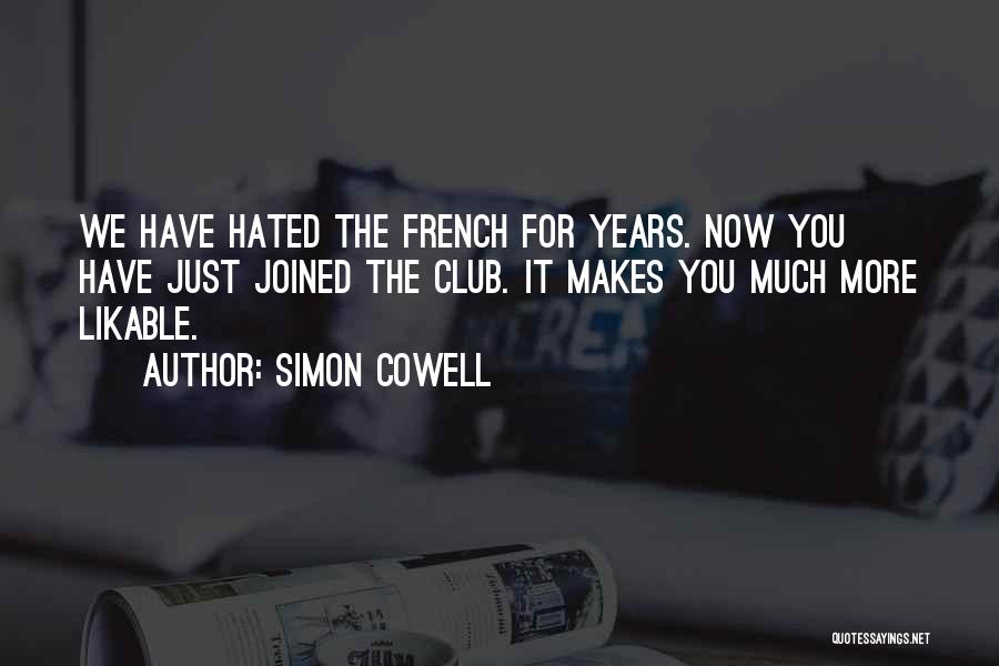 Simon Cowell Quotes: We Have Hated The French For Years. Now You Have Just Joined The Club. It Makes You Much More Likable.