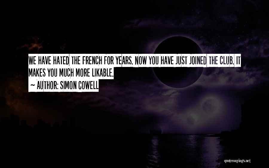 Simon Cowell Quotes: We Have Hated The French For Years. Now You Have Just Joined The Club. It Makes You Much More Likable.