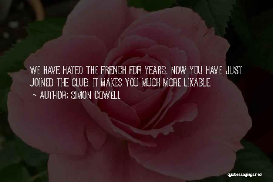 Simon Cowell Quotes: We Have Hated The French For Years. Now You Have Just Joined The Club. It Makes You Much More Likable.