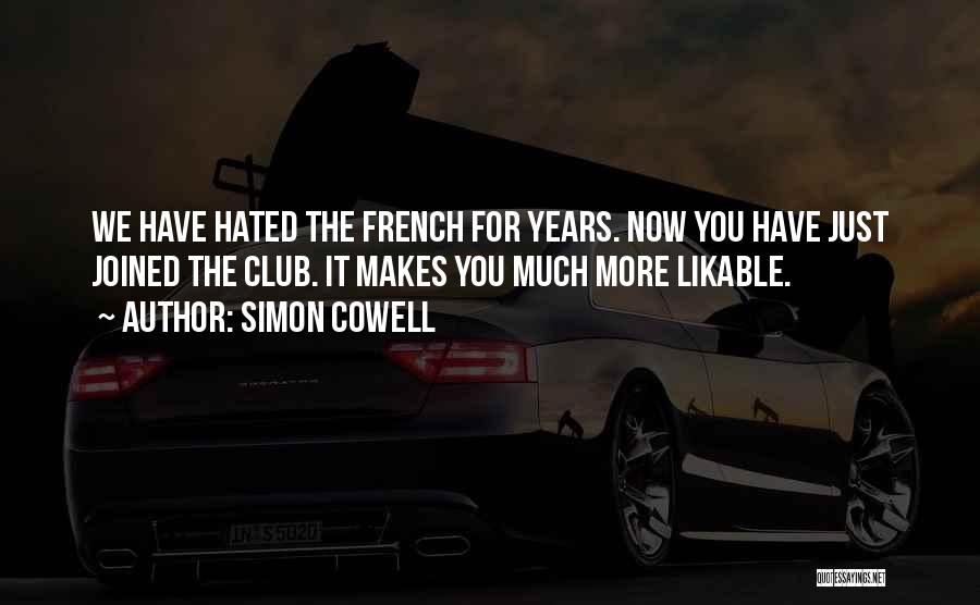 Simon Cowell Quotes: We Have Hated The French For Years. Now You Have Just Joined The Club. It Makes You Much More Likable.