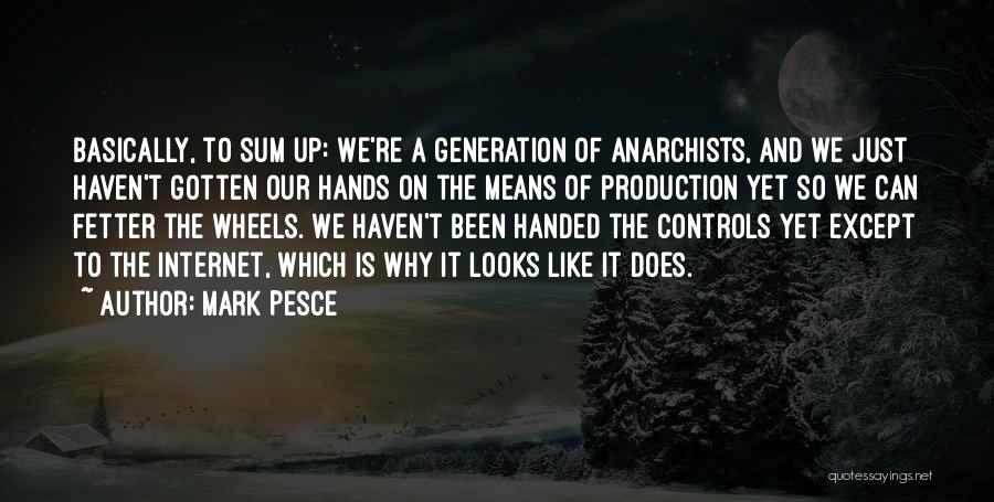 Mark Pesce Quotes: Basically, To Sum Up: We're A Generation Of Anarchists, And We Just Haven't Gotten Our Hands On The Means Of