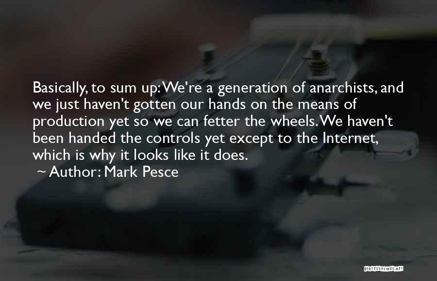 Mark Pesce Quotes: Basically, To Sum Up: We're A Generation Of Anarchists, And We Just Haven't Gotten Our Hands On The Means Of