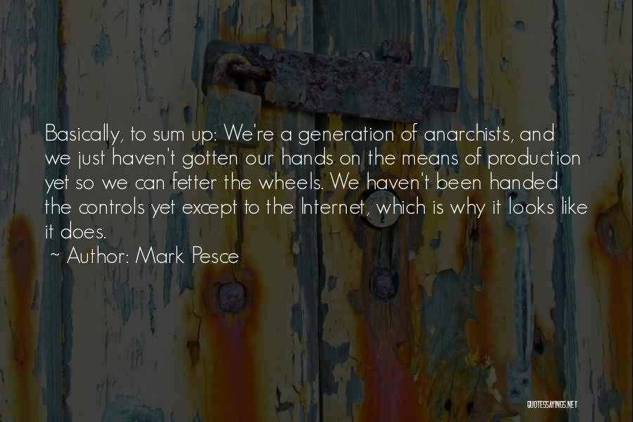 Mark Pesce Quotes: Basically, To Sum Up: We're A Generation Of Anarchists, And We Just Haven't Gotten Our Hands On The Means Of