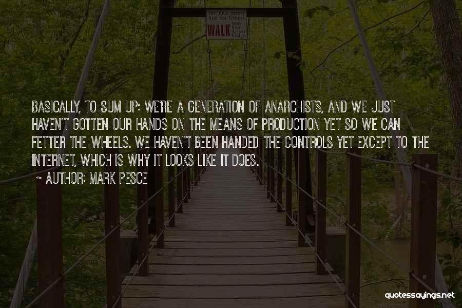 Mark Pesce Quotes: Basically, To Sum Up: We're A Generation Of Anarchists, And We Just Haven't Gotten Our Hands On The Means Of