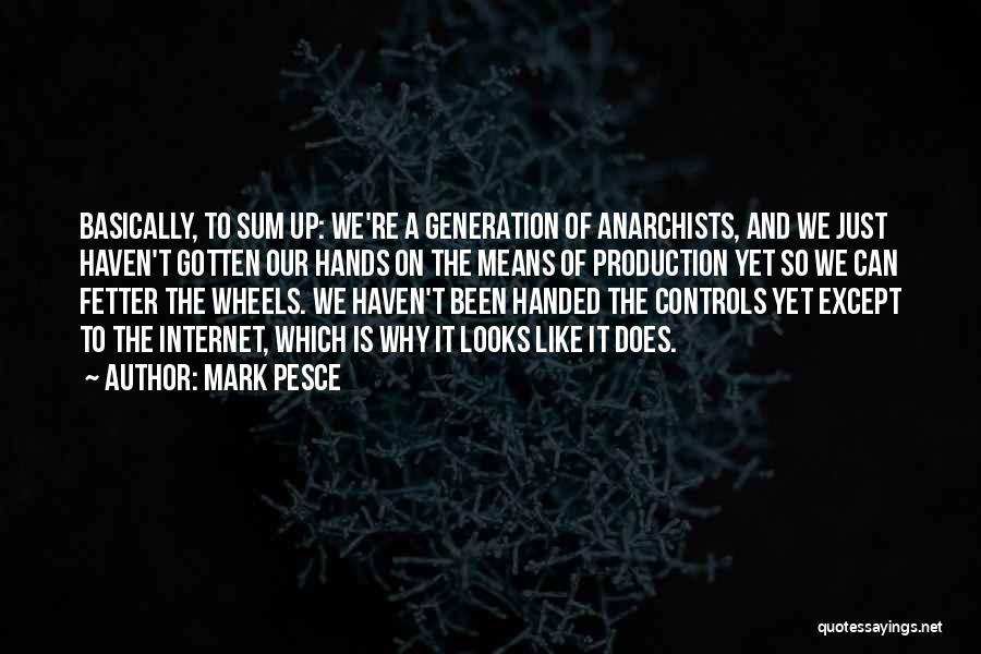 Mark Pesce Quotes: Basically, To Sum Up: We're A Generation Of Anarchists, And We Just Haven't Gotten Our Hands On The Means Of