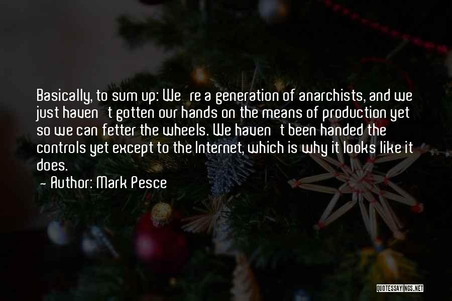 Mark Pesce Quotes: Basically, To Sum Up: We're A Generation Of Anarchists, And We Just Haven't Gotten Our Hands On The Means Of